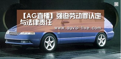 【AG直播】强迫劳动罪认定与法律责任(图4) AG国际厅