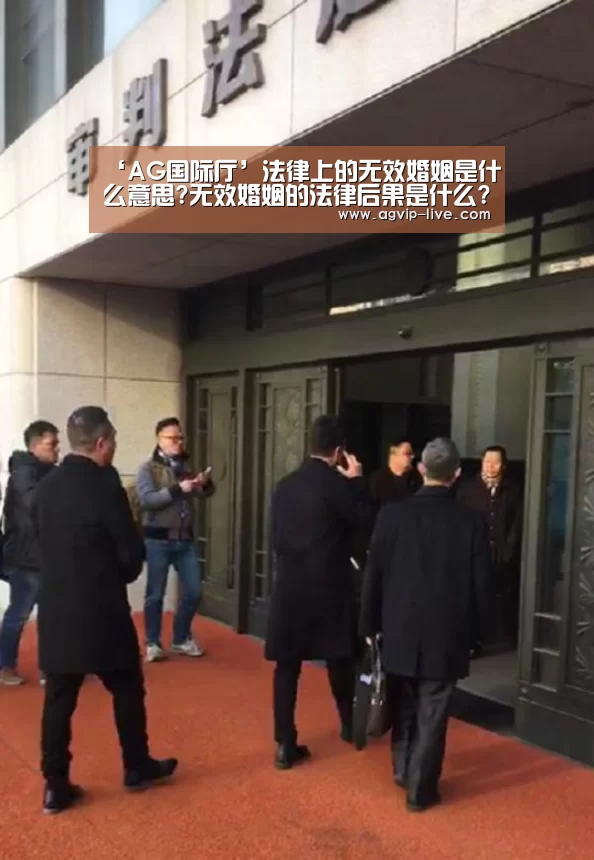 ‘AG国际厅’法律上的无效婚姻是什么意思?无效婚姻的法律后果是什么?(图3) AG国际厅